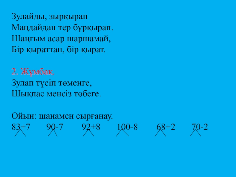 Пезентация по математике на тему Қосу және азайту Зулайды, зырқырапМаңдайдан тер бұрқырап.Шаңғым асар шаршамай,Бір қыраттан, бір қырат.2. Жұмбақ.Зулап түсіп Зулайды, зырқырапМаңдайдан тер бұрқырап.Шаңғым асар шаршамай,Бір қыраттан, бір қырат.2. Жұмбақ.Зулап түсіп төменге, Шықпас менсіз төбеге.Ойын: шанамен сырғанау.83+7
