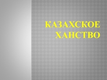 Презентация по теме Казахское ханство