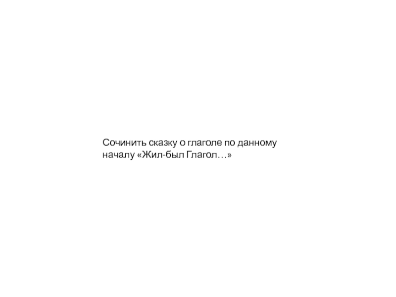 Презентация интегрированного урока : Графики и глаголы Сочинить сказку о глаголе по данному началу «Жил-был Глагол…» Сочинить сказку о глаголе по данному началу «Жил-был Глагол…»