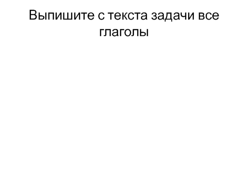 Презентация интегрированного урока : Графики и глаголы Выпишите с текста задачи все глаголы Выпишите с текста задачи все глаголы