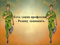 Презентация  Есть такая профессия-Родину защищать