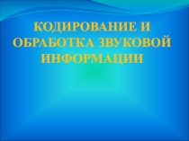 Презентация по информатике на тему Кодирование и обработка звуковой информации