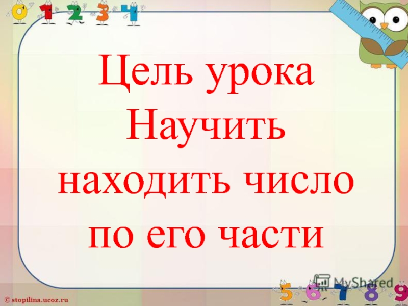Презентация по математике: Нахождение числа по его дроби Цель урокаНаучитьнаходить число по его части Цель урокаНаучитьнаходить число по его части