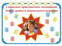 Презентация Социально-нравственное воспитание детей среднего дошкольного возраста