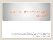Презентация по английскому языку на тему Get up. It is time to go to school