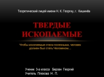 Презентация по познанию мира на тему:  Полезные ископаемые . Твёрдые ископаемые. Берзан Георгий, ученик 3-а класса.