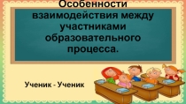Презентация Взаимодействие между участниками образовательного процесса: ученик- ученик