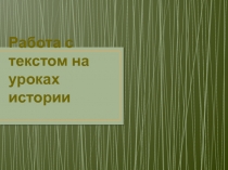 Презентация методические материалы по истории Работа с текстом на уроках истории