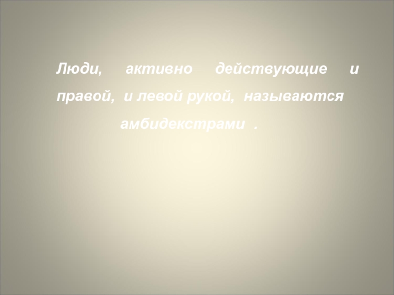 Презентация Леворукий ребенок. Пути решения проблемы Люди, активно действующие и правой, и левой рукой, называются амбидекстрами . Люди, активно действующие и правой, и левой рукой, называются