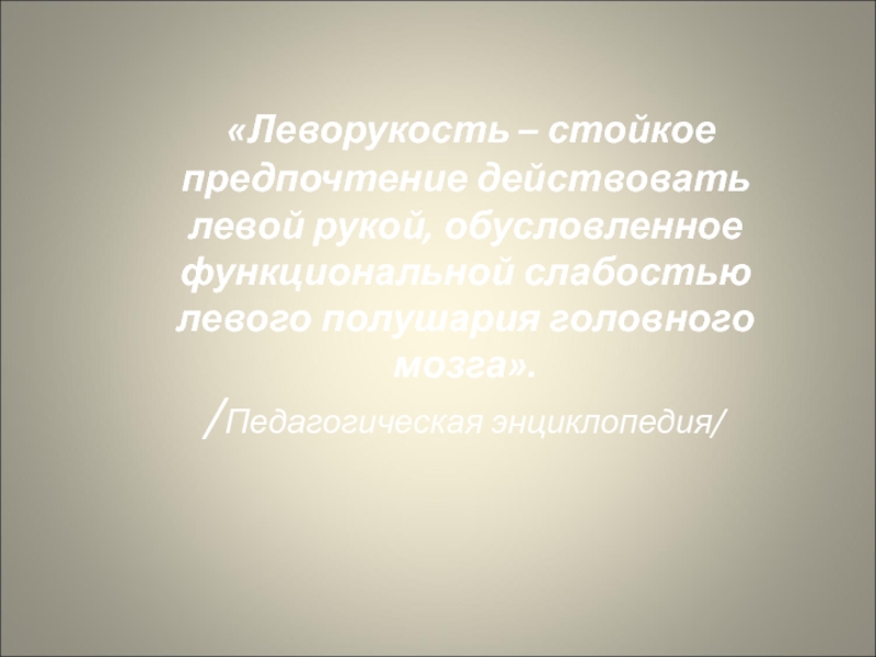 Презентация Леворукий ребенок. Пути решения проблемы «Леворукость – стойкое предпочтение действовать левой рукой, обусловленное функциональной слабостью «Леворукость – стойкое предпочтение действовать левой рукой, обусловленное функциональной слабостью левого полушария головного мозга». /Педагогическая