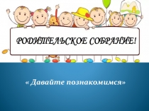 Родительское собрание  Давайте познакомимся