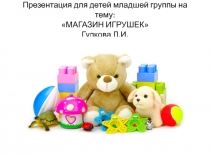 Презентация для детей младшей группы на тему: МАГАЗИН ИГРУШЕК