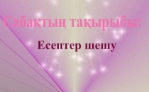 Презентация по математике на тему Есептер шешу