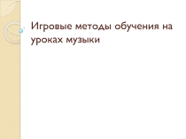 Презентация по музыке на тему: Игровые методы обучения на уроках музыки (3 класс)