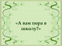 Консультация для родителей выпускников ДОУ А вам пора в школу