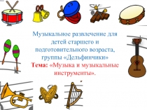 Музыкальное развлечение для детей старшего и подготовительного возраста, группы Дельфинчики Тема: Музыка и музыкальные инструменты.