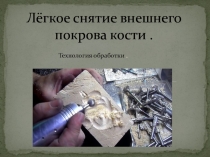 Презентация по технологии обработки кости на тему Лёгкое снятие внешего покрова кости