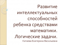 Презентация Развитие интеллектуальных способностей ребенка средствами математики. Логические задачи.