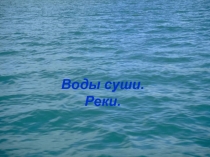 Презентация. Тема: Воды суши. Реки