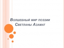 Презентация по литературе на тему Волшебный мир поэзии Светланы Азамат