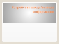Презентация по информатике Устройства ввода/вывода информации