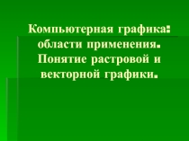 Презентация: Компьютерная графика: области применения. Понятие растровой и векторной графики.