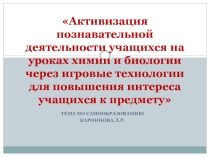 Презентация Активизация познавательной деятельности учащихся на уроках химии и биологии через игровые технологии для повышения интереса учащихся к предмету