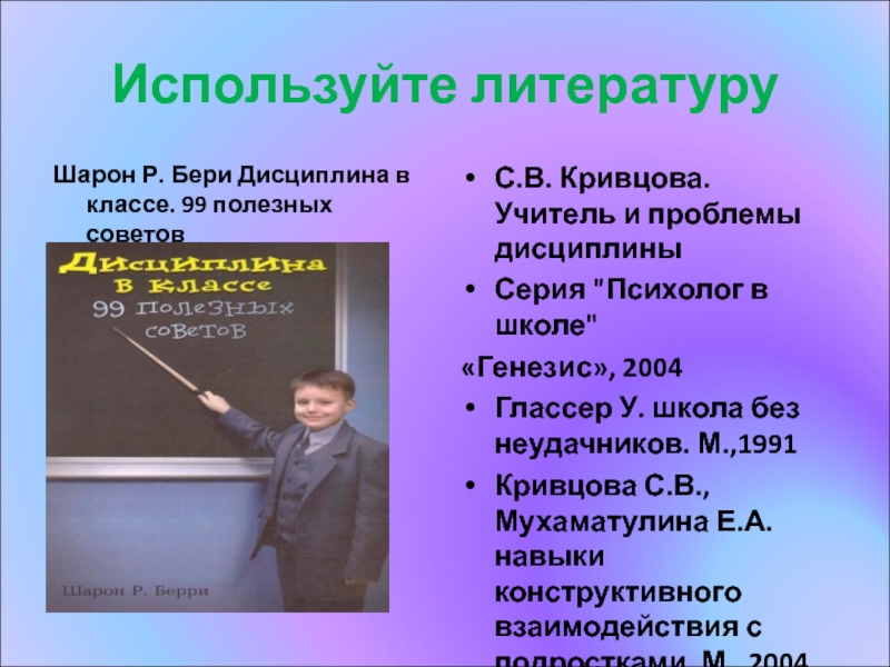 Как сделать так, чтобы на уроке всегда была дисциплина? Используйте литературуШарон Р. Бери Дисциплина в классе. 99 полезных советовС.В. Кривцова. Используйте литературуШарон Р. Бери Дисциплина в классе. 99 полезных советовС.В. Кривцова. Учитель и проблемы дисциплиныСерия