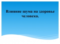 Презентация по биологии Влияние шума на человека (8-10 класс)