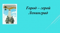 Презентация к исследовательской работе Город -герой Ленинград