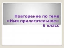 Презентация по русскому языку Повторение по теме имя прилагательное 6 класс