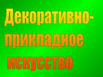 Презентация к уроку изобразительного искусства на тему Декоративно - прикладное искусство