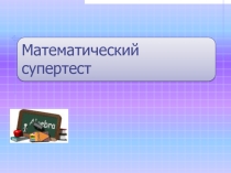 Презентация по математике: Математический супертест