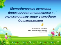 Презентация Методические аспекты формирования интереса к окружающему миру у младших дошкольников