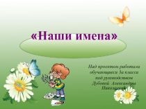 Презентация к научному обществу учащихся Наши имена 3 класс