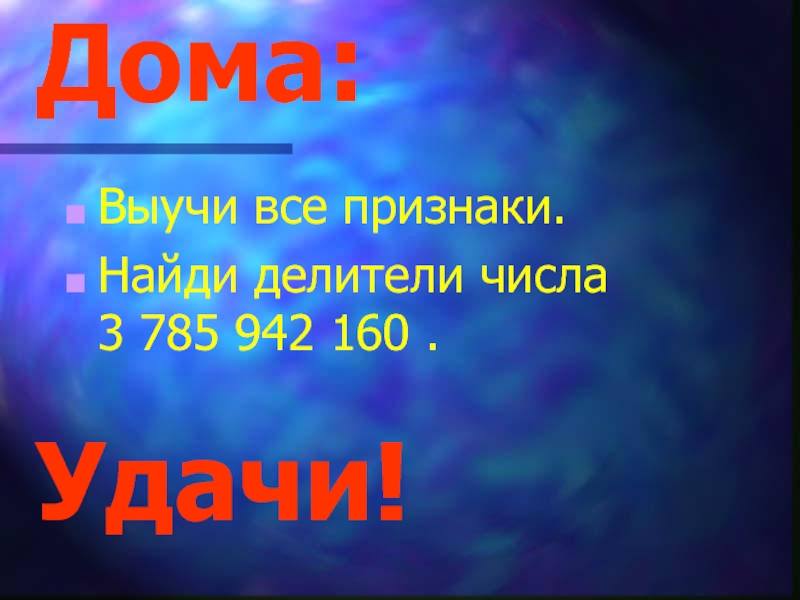 Презентация по математике на тему Признаки делимости (6 класс) Дома:Выучи все признаки.Найди делители числа 3 785 942 160 . Удачи! Дома:Выучи все признаки.Найди делители числа 3 785 942 160 . Удачи!