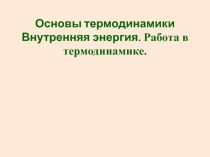 Презентация по физике по теме Внутренняя энергия. Работа в термодинамике (10 класс)