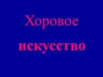 Презентация по музыке на тему Хоровое искусство (6 класс)