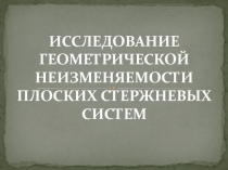 Презентация по Статике сооружений по теме Исследование геометрической неизменяемости плоских стержневых систем