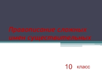 Презентация по русскому языку на тему  Правописание сложных имён существительных