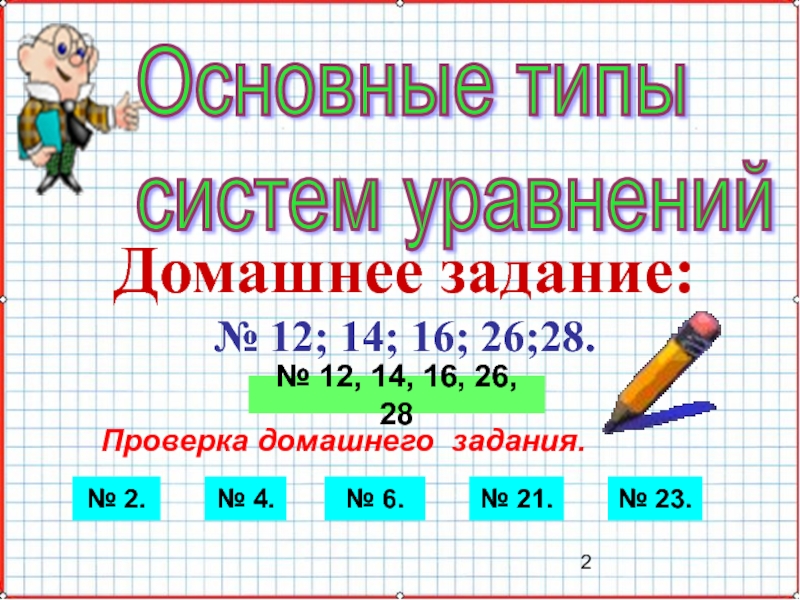 Презентация по математике А-9_У-26_Основные типы систем уравнений Основные типы систем уравненийДомашнее задание:№ 12; 14; 16; 26;28. Проверка домашнего Основные типы систем уравненийДомашнее задание:№ 12; 14; 16; 26;28. Проверка домашнего задания.№ 2.№ 4.№ 6.№ 21.№