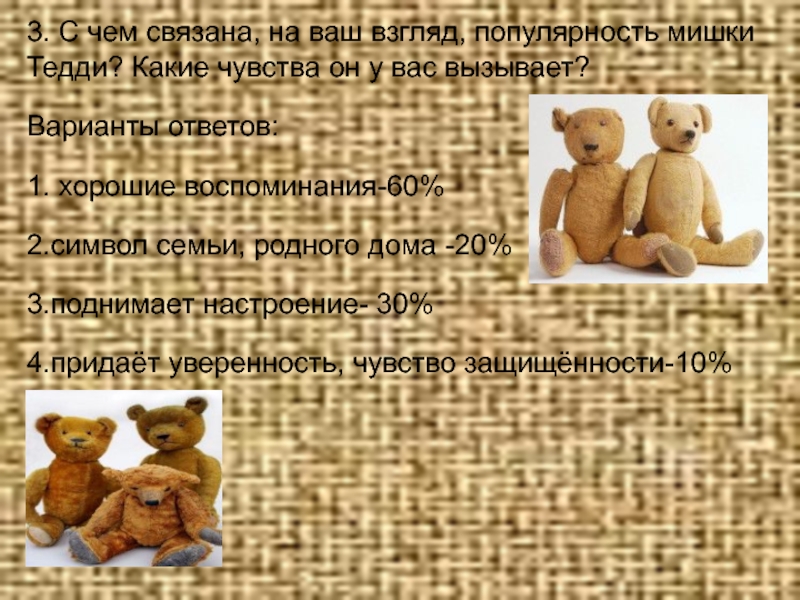 Презентация к проекту Мишки Тедди 3. С чем связана, на ваш взгляд, популярность мишки Тедди? Какие 3. С чем связана, на ваш взгляд, популярность мишки Тедди? Какие чувства он у вас вызывает?Варианты ответов:1.