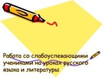 Презентация по теме Работа со слабоуспевающими учениками на уроках русского языка и литературы