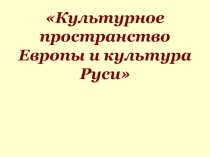 Презентация по истории на тему Культурное пространство Европы и культура Руси (6 класс)