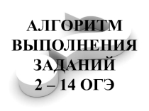 Презентация к элективному курсу по подготовке к ОГЭ (алгоритм выполнения заданий 2 - 14)