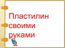 Проектная работа  Пластилин своими руками 4 класс