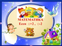 МАТЕМАТИКА Есеп □+2 , □-2