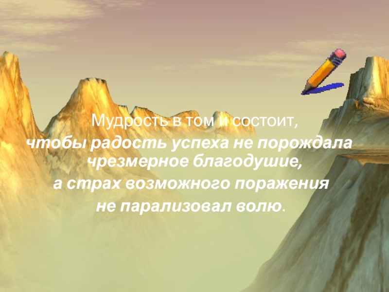 Пути и средства поддержки эмоционального комфорта Мудрость в том и состоит, чтобы радость успеха не порождала Мудрость в том и состоит, чтобы радость успеха не порождала чрезмерное благодушие, а страх возможного