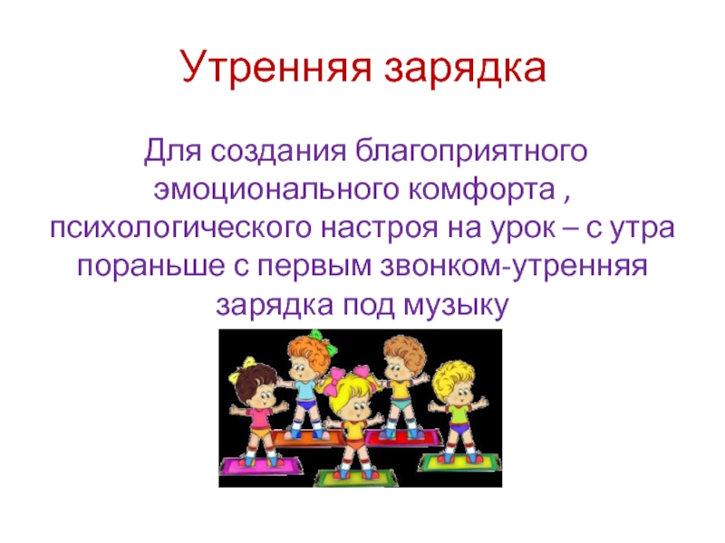 Пути и средства поддержки эмоционального комфорта Утренняя зарядка Для создания благоприятного эмоционального комфорта , психологического настроя на Утренняя зарядка Для создания благоприятного эмоционального комфорта , психологического настроя на урок – с утра пораньше с