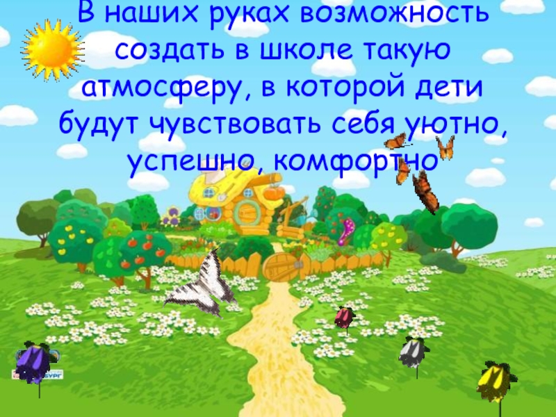 Пути и средства поддержки эмоционального комфорта В наших руках возможность создать в школе такую атмосферу, в которой В наших руках возможность создать в школе такую атмосферу, в которой дети будут чувствовать себя уютно, успешно,